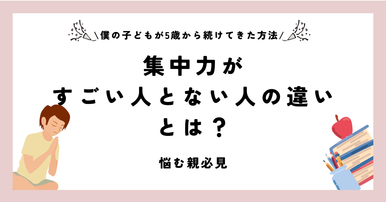 【悩む親必見】集中力がすごい人とない人の違いとは？【僕の子どもが5歳から続けてきた方法】