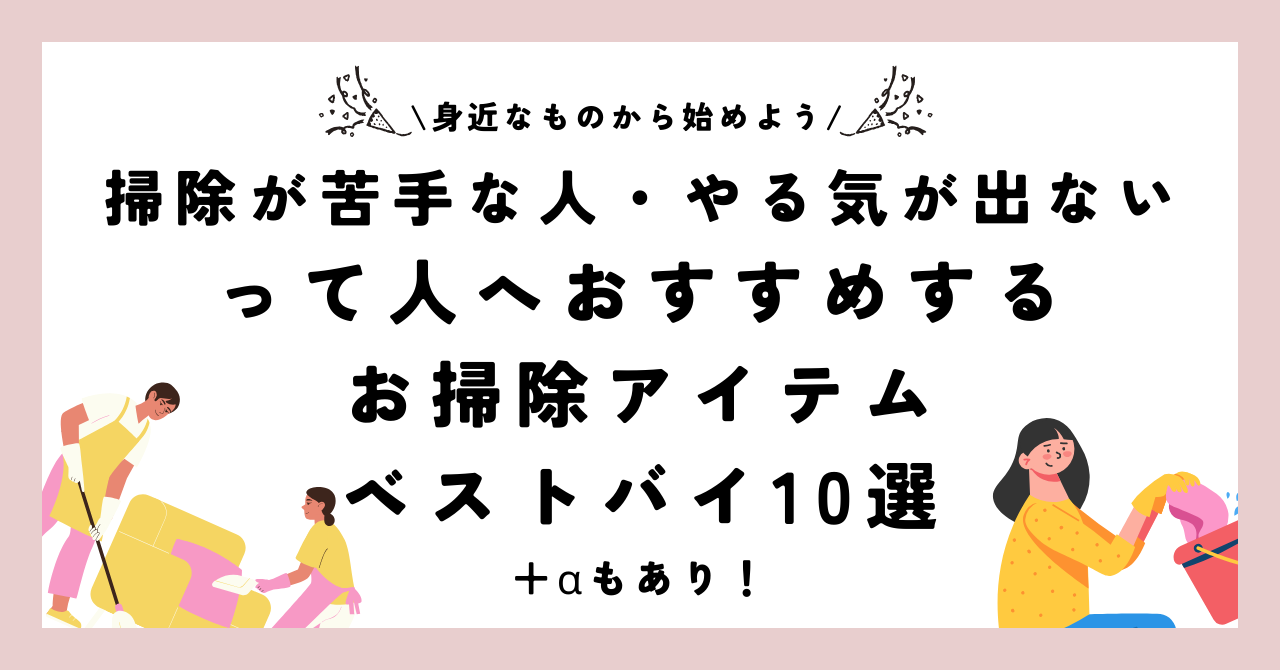 掃除が苦手な人・やる気が出ないって人へおすすめするベストバイ10選+α【身近なものから始めよう】