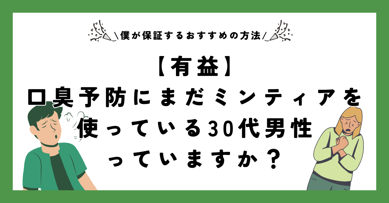 【有益】口臭予防にまだミンティアを使っている30代男性っていますか？【保証します／おすすめの方法】