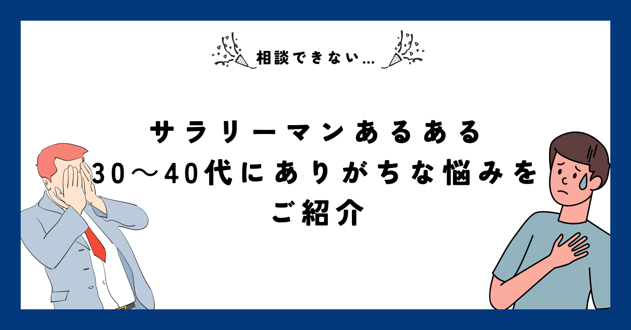 【相談できない…】サラリーマンあるある！30～40代にありがちな悩みをご紹介