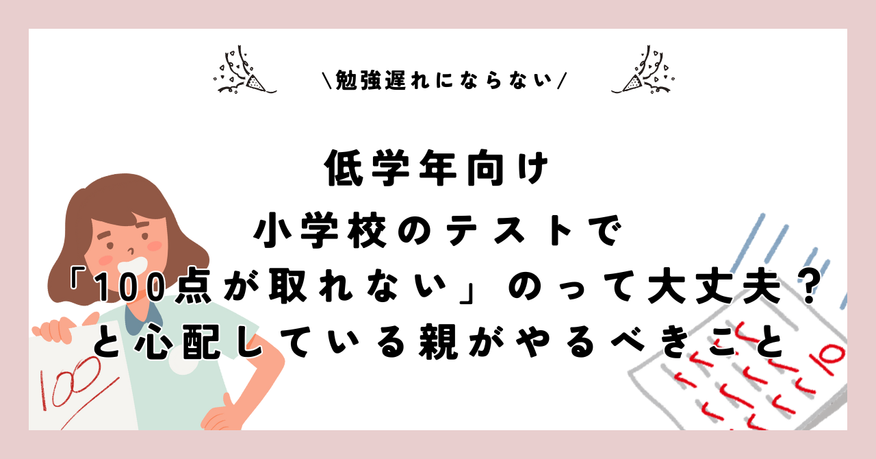 【低学年向け】小学校のテストで「100点が取れない」のって大丈夫？と心配している親がやるべきこと【勉強遅れにならない】