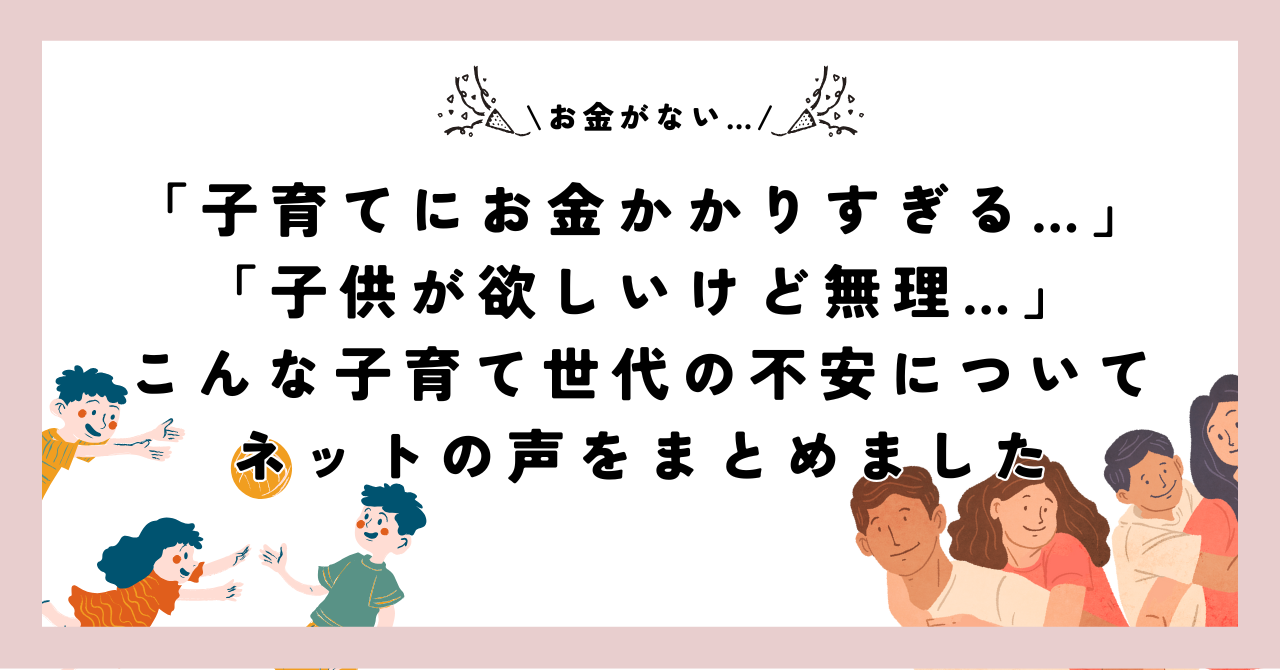 子育てにお金かかりすぎるから子供が欲しいけど無理…子育て世代の不安についてネットの声をまとめました