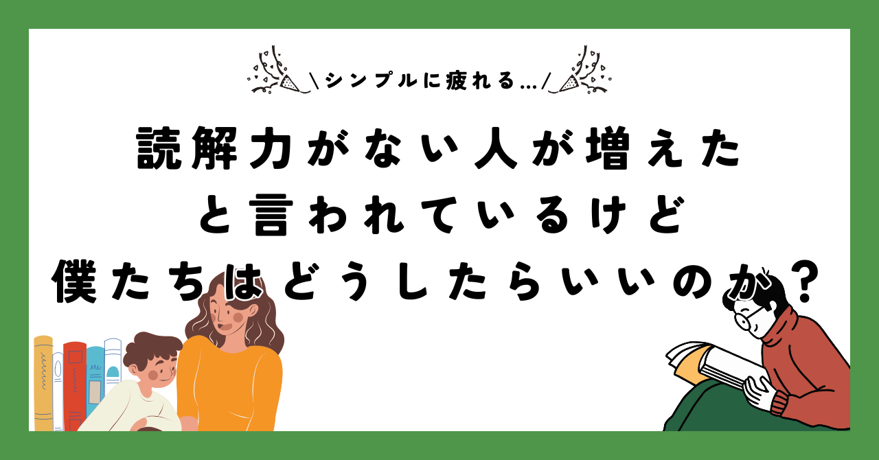 読解力がない人が増えたと言われているけど、僕たちはどうしたらいいのか？【シンプルに疲れる…】