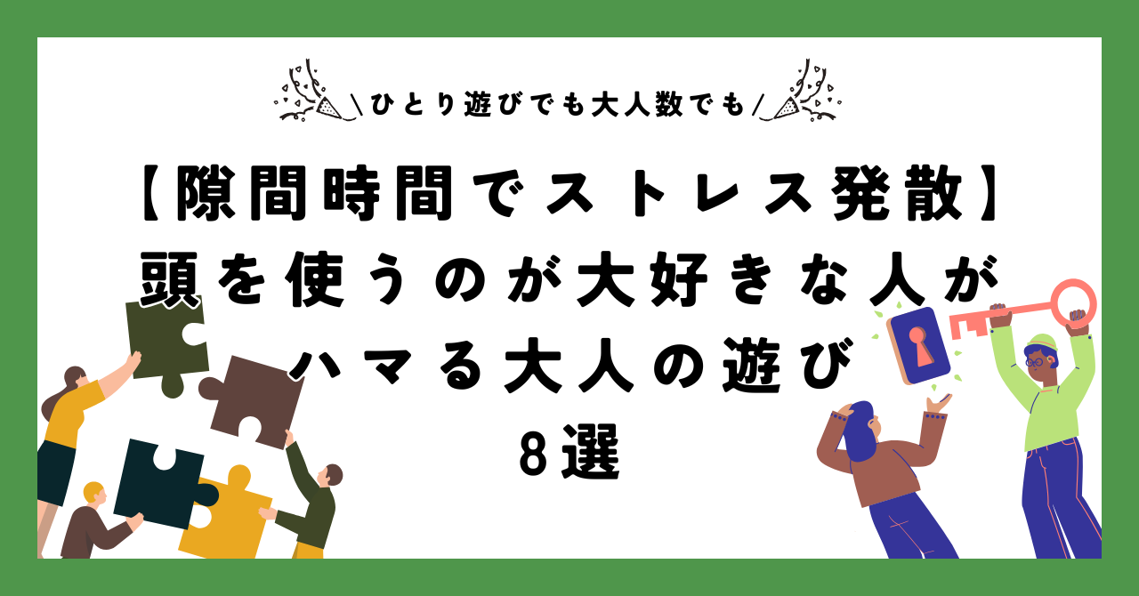 【隙間時間でストレス発散】頭を使うのが大好きな人がハマる大人の遊び8選【ひとり遊びでも大人数でも可】