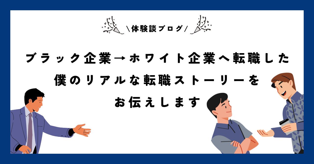 【体験談ブログ】ブラック企業→ホワイト企業へ転職した僕のリアルな転職ストーリーをお伝えします