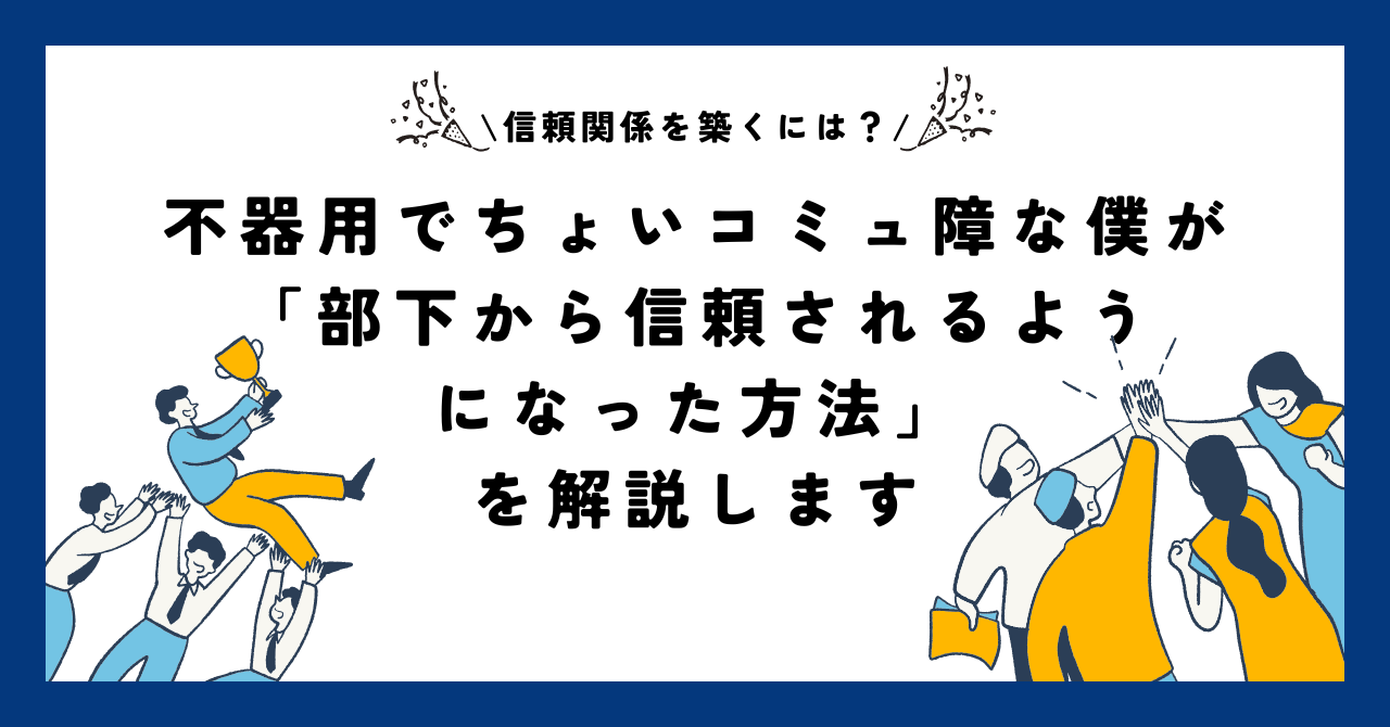 【信頼関係を築くには？】不器用でちょいコミュ障な僕が「部下から信頼されるようになった方法」を解説します
