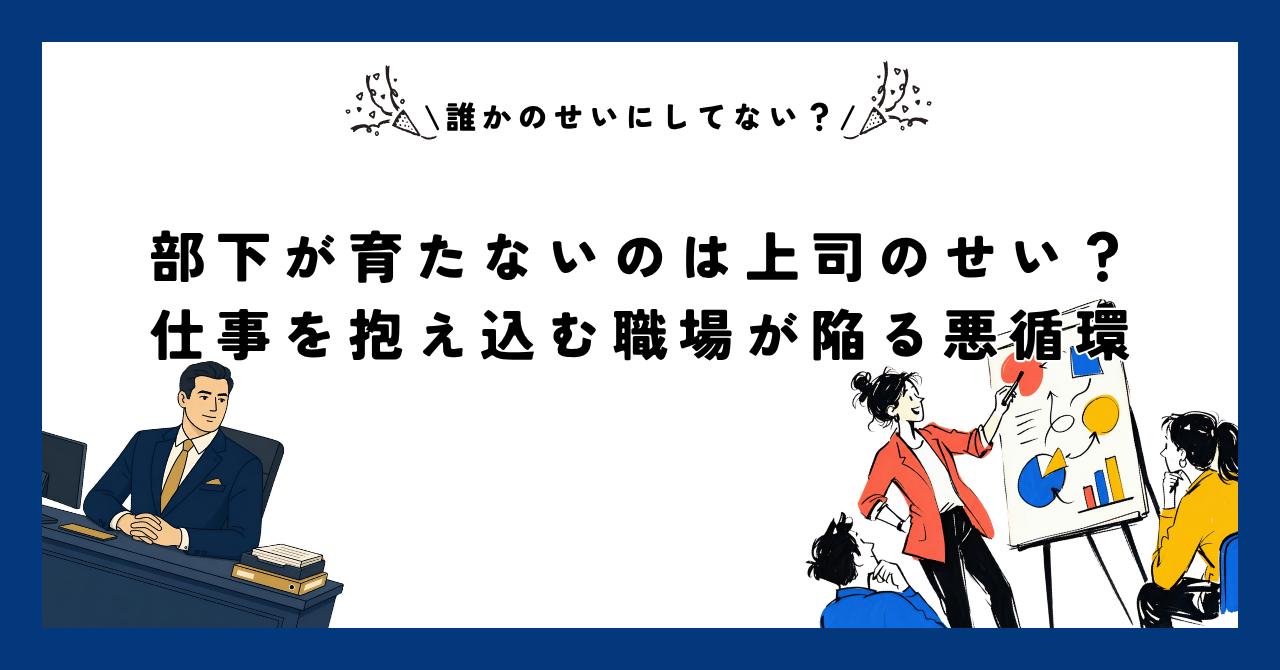 部下が育たないのは上司のせい?仕事を抱え込む職場が陥る悪循環